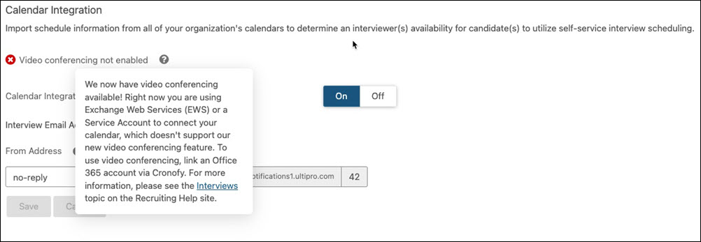 An image of the Calendar Integration section of Settings > Interviews. There is a red X icon and "Video Conferencing not enabled." The question mark icon provides the following information: "We now have video conferencing available! Right now you are using Exchange Web Services (EWS) or a Service Account to connect your calendar, which doesn't support our new video conferencing feature. To use video conferencing, link and Office 365 account via Cronofy. For more information, please see the Interviews topic on the Recruiting Help site.".